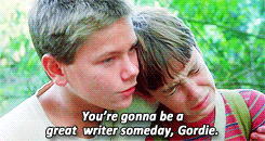 You're going to be a writer someday, Gordie from Stand By Me