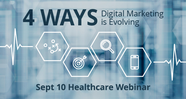 4 Ways Digital Marketing is Evolving, September 10th Healthcare Webinar